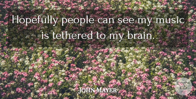 John Mayer Quote About People, Brain, Music Is: Hopefully People Can See My...