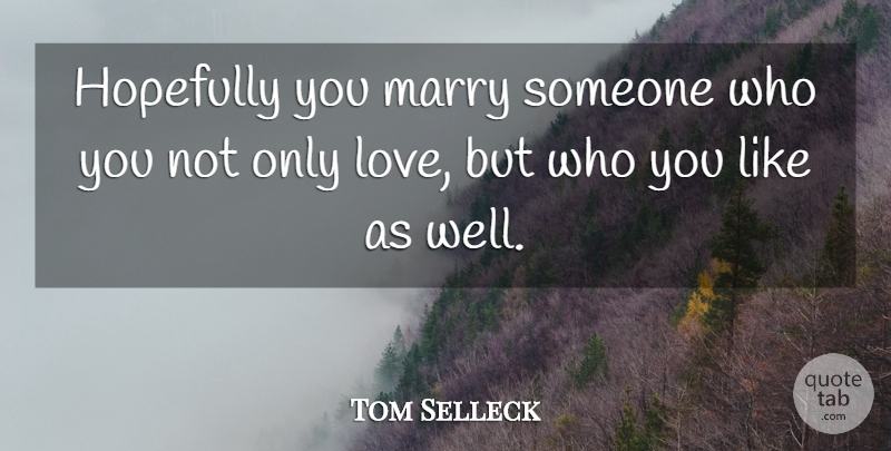 Tom Selleck Quote About Wells, Hopefully, Only Love: Hopefully You Marry Someone Who...