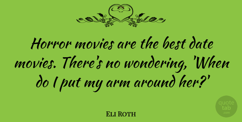 Eli Roth Quote About Arm, Best, Date, Horror, Movies: Horror Movies Are The Best...