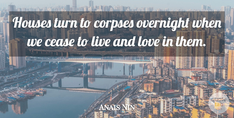 Anais Nin Quote About House, And Love, Turns: Houses Turn To Corpses Overnight...
