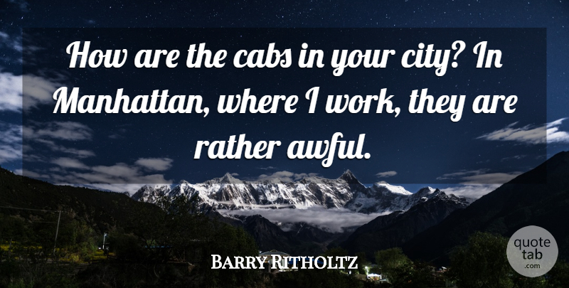 Barry Ritholtz Quote About Work: How Are The Cabs In...