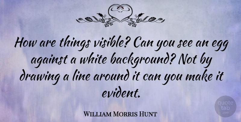 William Morris Hunt Quote About Eggs, White, Drawing: How Are Things Visible Can...