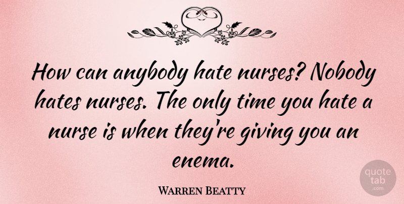 Warren Beatty Quote About Hate, Nursing, Giving: How Can Anybody Hate Nurses...