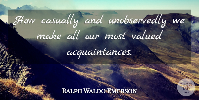 Ralph Waldo Emerson Quote About Acquaintance: How Casually And Unobservedly We...