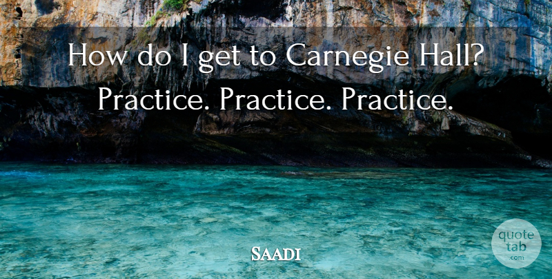 Saadi Quote About Practice, Carnegie, Carnegie Hall: How Do I Get To...