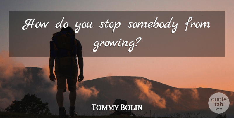 Tommy Bolin Quote About Growing: How Do You Stop Somebody...