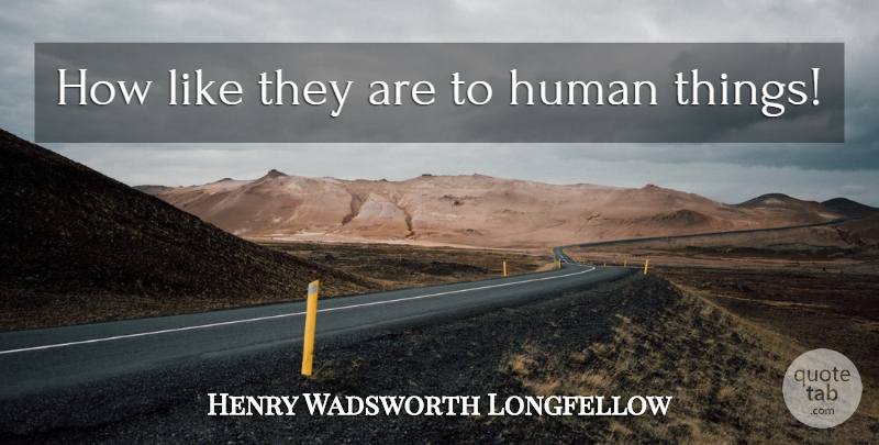 Henry Wadsworth Longfellow Quote About Flower, Humans: How Like They Are To...