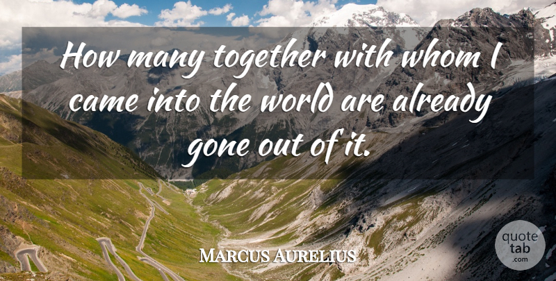 Marcus Aurelius Quote About Together, World, Gone: How Many Together With Whom...