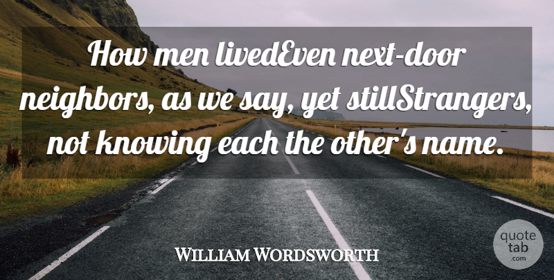 William Wordsworth Quote About Knowing, Men: How Men Livedeven Next Door...