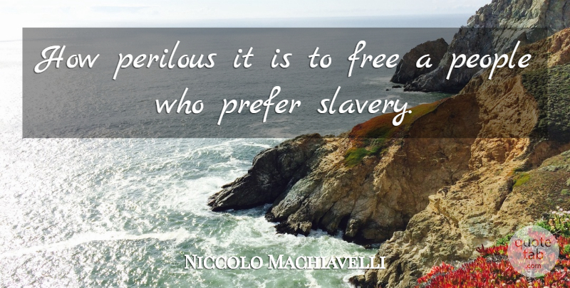 Niccolo Machiavelli Quote About People, Slavery: How Perilous It Is To...