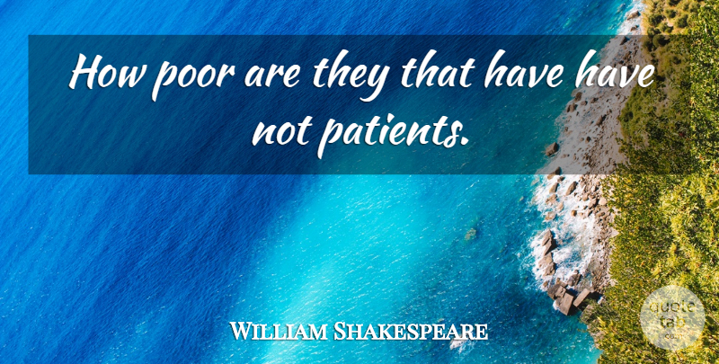 William Shakespeare Quote About Patient, Poor: How Poor Are They That...