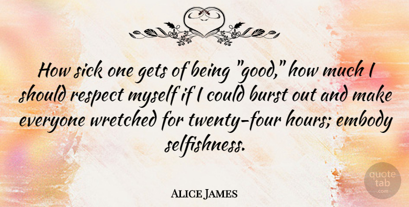 Alice James Quote About Sick, Selfishness, Four: How Sick One Gets Of...