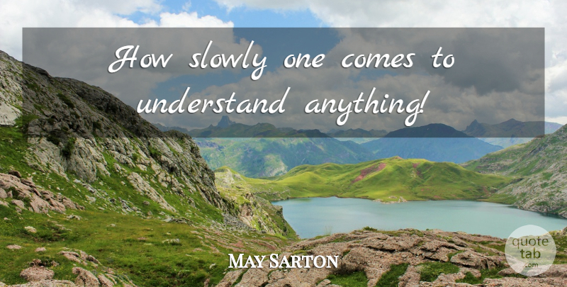 May Sarton Quote About undefined: How Slowly One Comes To...