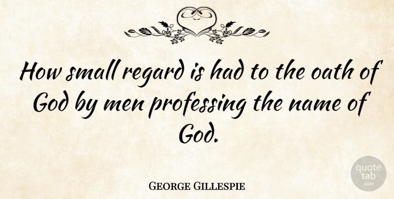 George Gillespie Quote About Men, Names, Oath: How Small Regard Is Had...