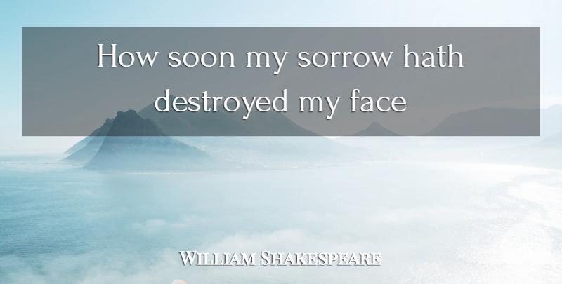 William Shakespeare Quote About Destroyed, Face, Hath, Soon, Sorrow: How Soon My Sorrow Hath...