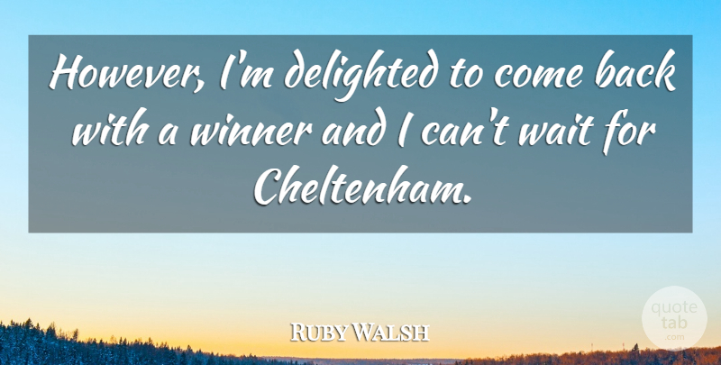 Ruby Walsh Quote About Delighted, Wait, Winner: However Im Delighted To Come...