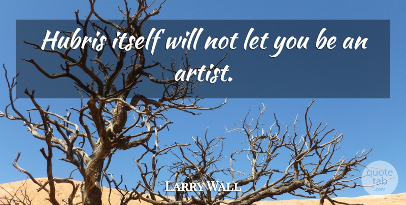 Larry Wall Quote About Artist, Hubris: Hubris Itself Will Not Let...