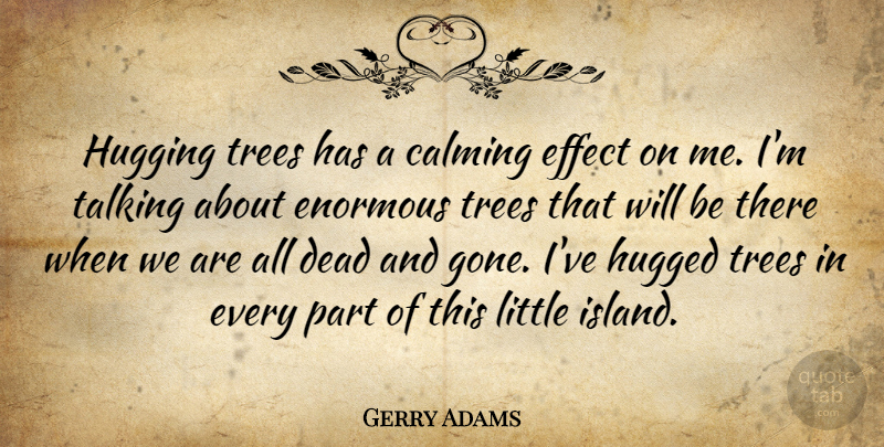 Gerry Adams Quote About Talking, Calming Effect, Islands: Hugging Trees Has A Calming...
