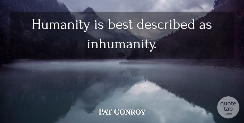 Pat Conroy Quote About Humanity, Inhumanity: Humanity Is Best Described As...