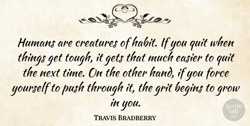 Travis Bradberry Quote About Begins, Creatures, Easier, Force, Gets: Humans Are Creatures Of Habit...