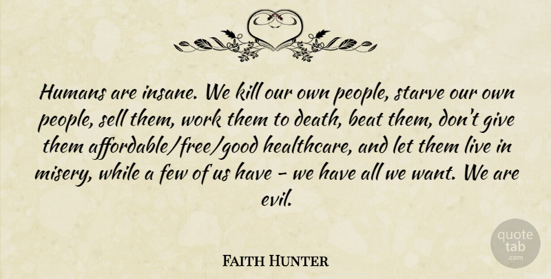 Faith Hunter Quote About Beat, Death, Few, Humans, Sell: Humans Are Insane We Kill...
