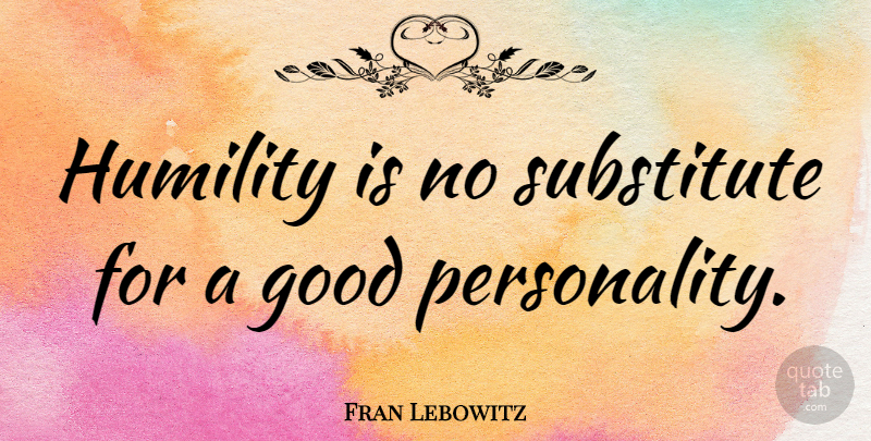 Fran Lebowitz Quote About Inspirational, Humility, Personality: Humility Is No Substitute For...