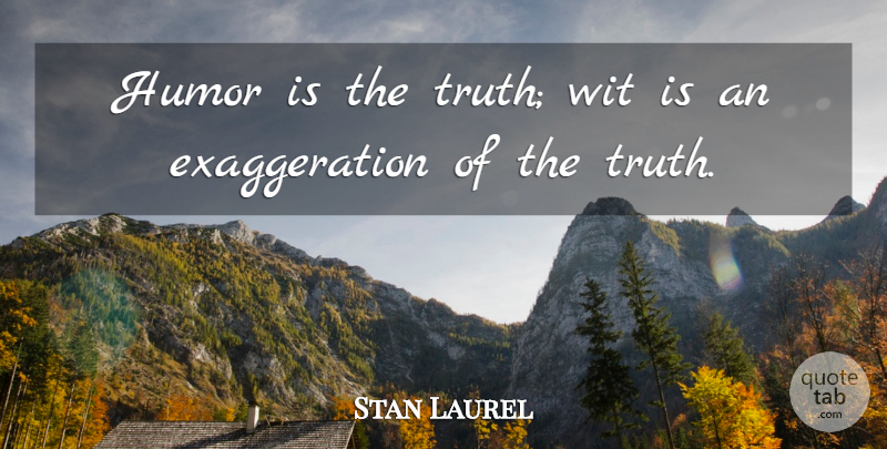 Stan Laurel Quote About Wit, Exaggeration: Humor Is The Truth Wit...