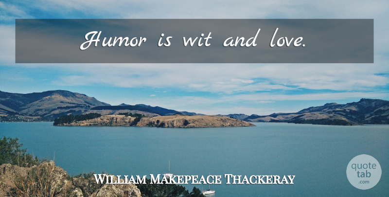William Makepeace Thackeray Quote About Humor, And Love, Wit: Humor Is Wit And Love...