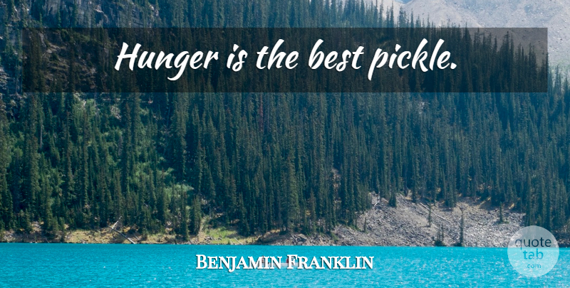Benjamin Franklin Quote About Food, Pickles, Hunger: Hunger Is The Best Pickle...