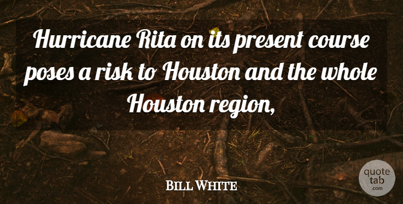 Bill White Quote About Course, Houston, Hurricane, Poses, Present: Hurricane Rita On Its Present...