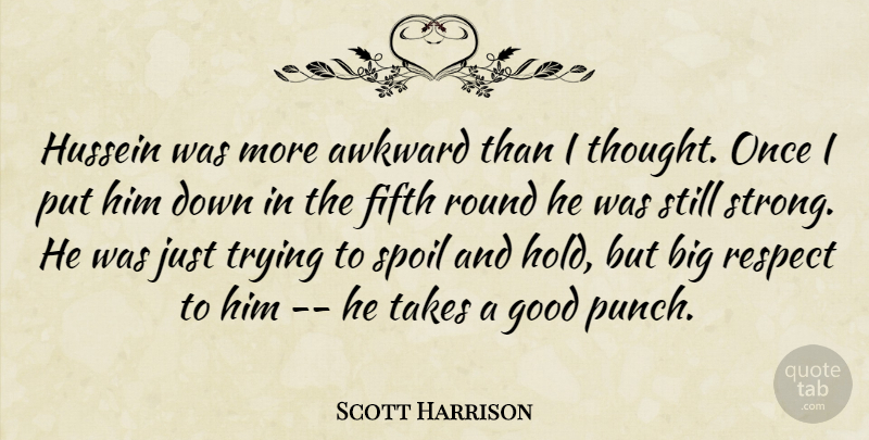 Scott Harrison Quote About Awkward, Fifth, Good, Hussein, Respect: Hussein Was More Awkward Than...