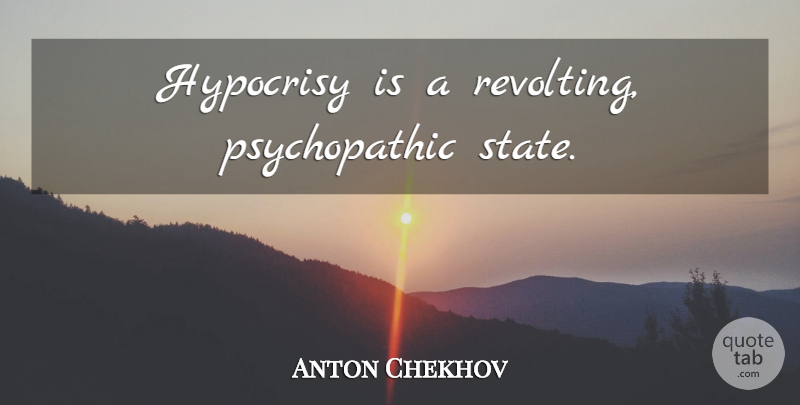 Anton Chekhov Quote About Hypocrisy, States, Psychopathic: Hypocrisy Is A Revolting Psychopathic...