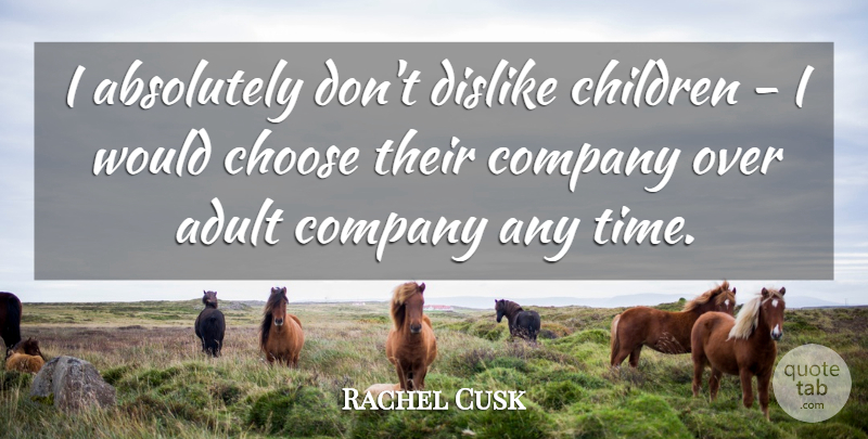 Rachel Cusk Quote About Children, Adults, Company: I Absolutely Dont Dislike Children...