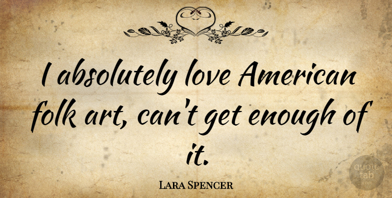 Lara Spencer Quote About Art, Enough, Folk Art: I Absolutely Love American Folk...
