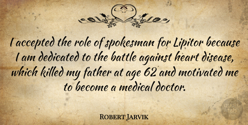 Robert Jarvik Quote About Accepted, Against, Age, Battle, Dedicated: I Accepted The Role Of...