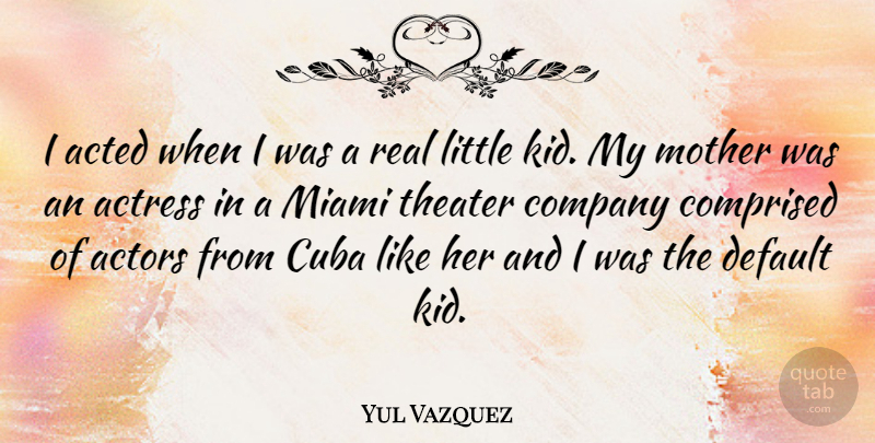 Yul Vazquez Quote About Mother, Real, Kids: I Acted When I Was...