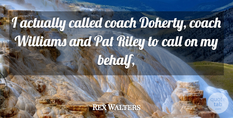 Rex Walters Quote About Call, Coach, Pat, Williams: I Actually Called Coach Doherty...