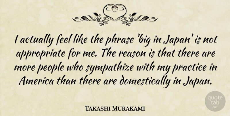 Takashi Murakami Quote About America, People, Phrase, Sympathize: I Actually Feel Like The...