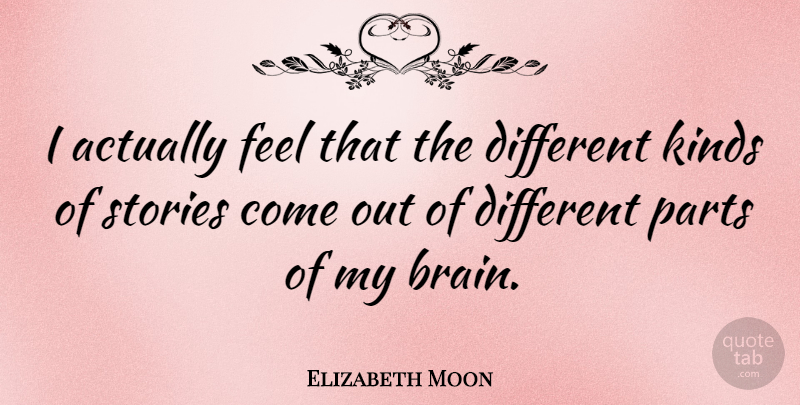 Elizabeth Moon Quote About Brain, Different, Stories: I Actually Feel That The...