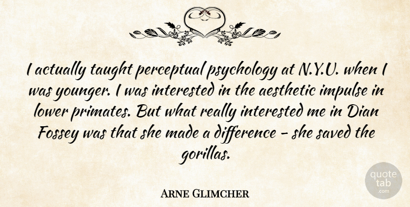Arne Glimcher Quote About Aesthetic, Impulse, Interested, Lower, Saved: I Actually Taught Perceptual Psychology...
