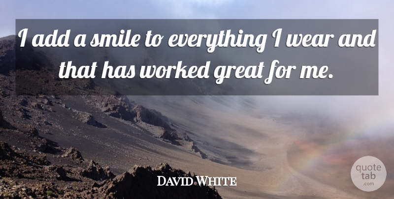 David White Quote About Smile, Keep Smiling, Add: I Add A Smile To...