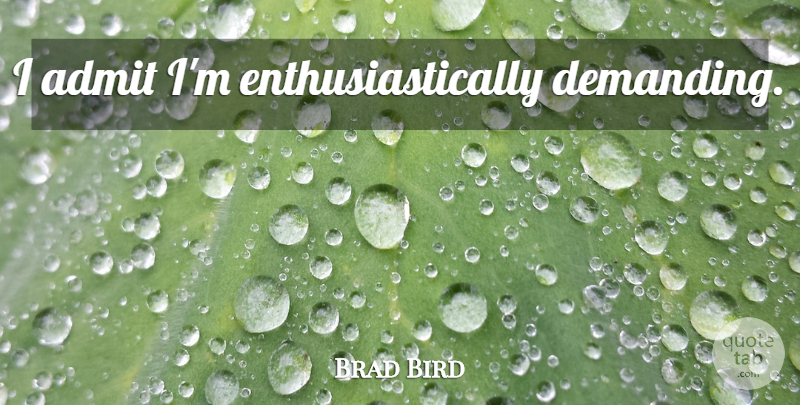 Brad Bird Quote About Enthusiasm: I Admit Im Enthusiastically Demanding...
