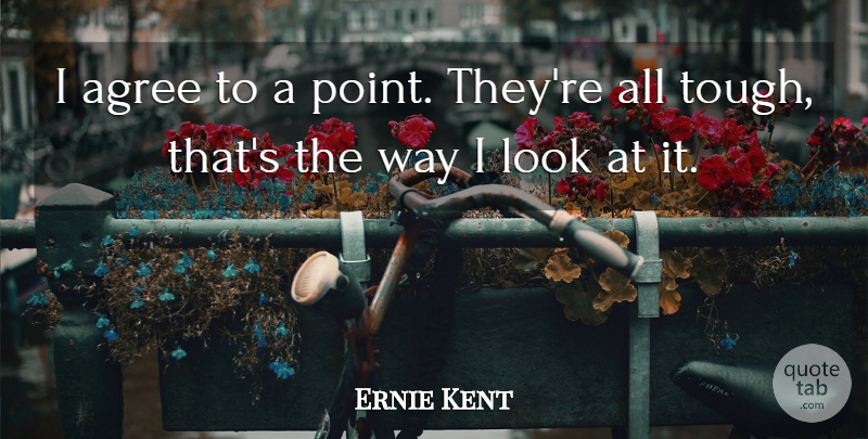 Ernie Kent Quote About Agree: I Agree To A Point...
