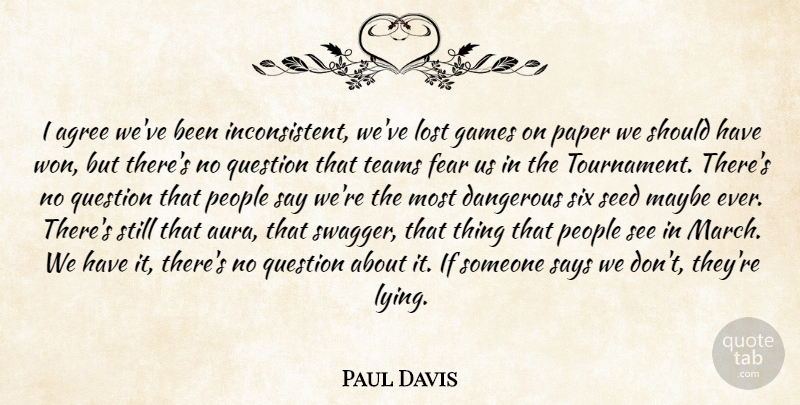 Paul Davis Quote About Agree, Dangerous, Fear, Games, Lost: I Agree Weve Been Inconsistent...