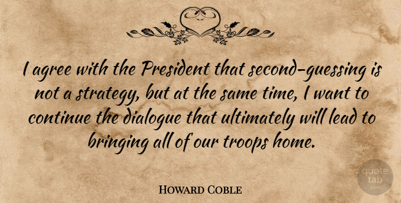 Howard Coble Quote About Agree, Bringing, Continue, Dialogue, Lead: I Agree With The President...