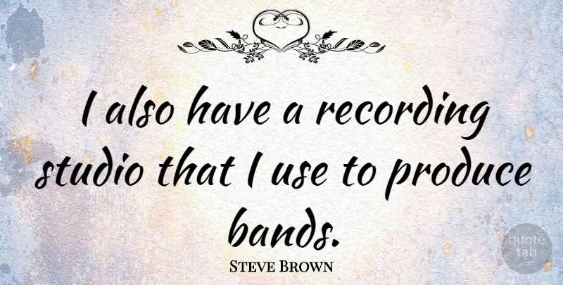 Steve Brown Quote About Produce, Recording, Studio: I Also Have A Recording...