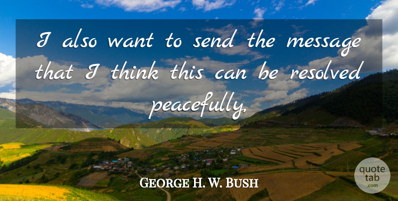 George H. W. Bush Quote About Message, Resolved, Send: I Also Want To Send...