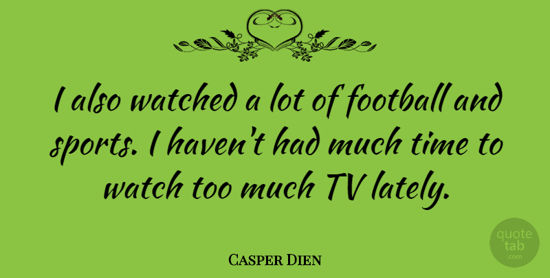 Casper Dien Quote About Football, Time, Tv, Watched: I Also Watched A Lot...