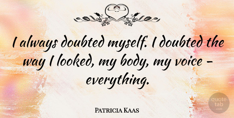 Patricia Kaas Quote About Voice, Body, Way: I Always Doubted Myself I...