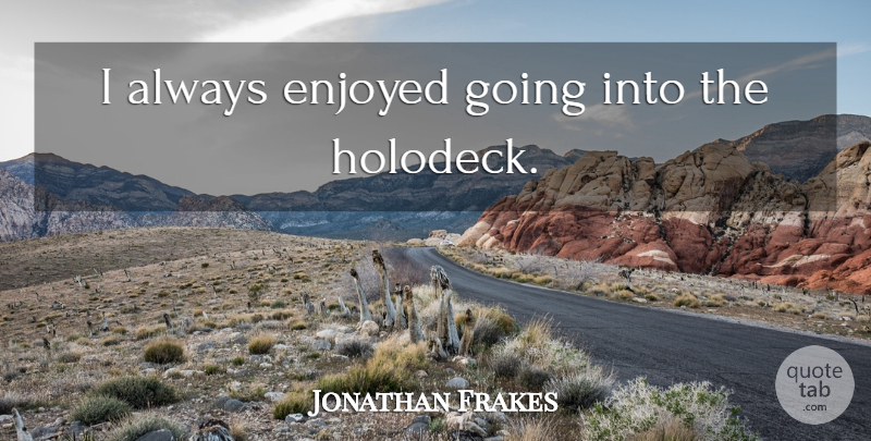 Jonathan Frakes Quote About Enjoyed: I Always Enjoyed Going Into...
